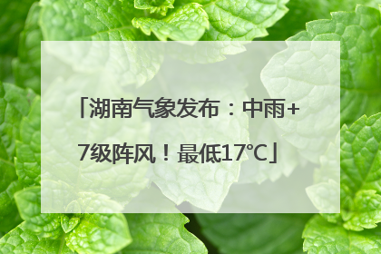 湖南气象发布：中雨+7级阵风！最低17℃