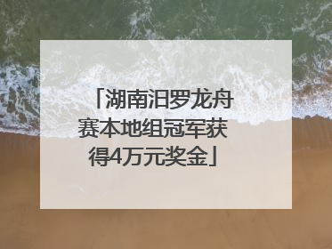 湖南汨罗龙舟赛本地组冠军获得4万元奖金