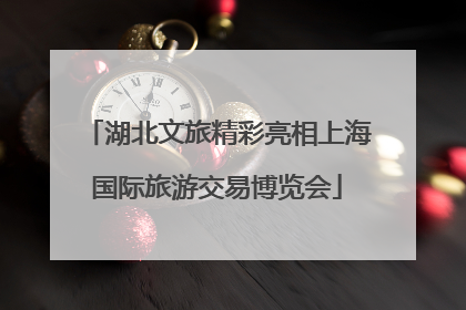 湖北文旅精彩亮相上海国际旅游交易博览会