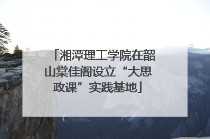 湘潭理工学院在韶山棠佳阁设立“大思政课”实践基地