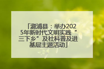溆浦县：举办2025年新时代文明实践“三下乡”及社科普及进基层主题活动