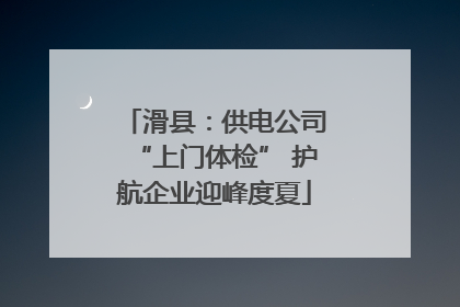 滑县：供电公司“上门体检” 护航企业迎峰度夏