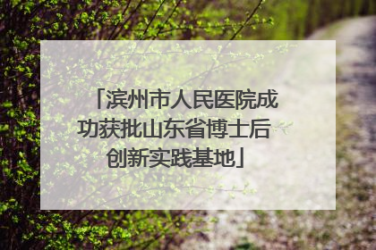 滨州市人民医院成功获批山东省博士后创新实践基地