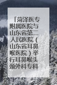 菏泽医专附属医院与山东省第二人民医院（山东省耳鼻喉医院）举行耳鼻喉头颈外科专科联盟签约揭牌仪式