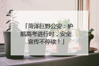 菏泽巨野公安：护航高考进行时，安全宣传不停歇！