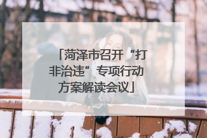 菏泽市召开“打非治违”专项行动方案解读会议