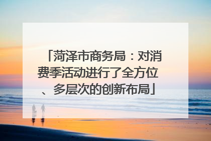 菏泽市商务局：对消费季活动进行了全方位、多层次的创新布局