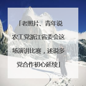 老照片、青年说 农工党浙江省委会这场演讲比赛，述说多党合作初心延续