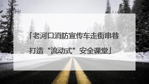 老河口消防宣传车走街串巷打造“流动式”安全课堂