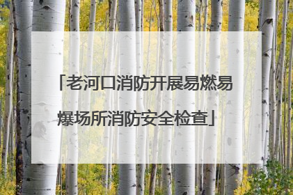 老河口消防开展易燃易爆场所消防安全检查