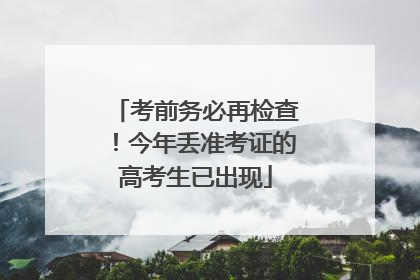 考前务必再检查！今年丢准考证的高考生已出现