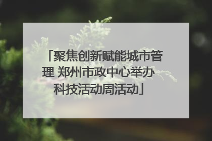聚焦创新赋能城市管理 郑州市政中心举办科技活动周活动