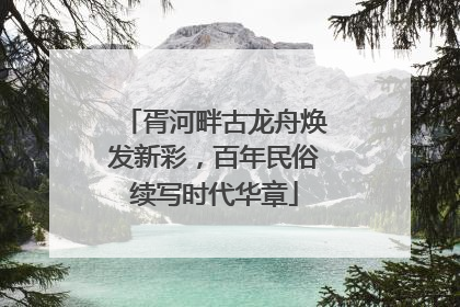 胥河畔古龙舟焕发新彩，百年民俗续写时代华章