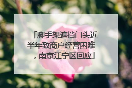 脚手架遮挡门头近半年致商户经营困难，南京江宁区回应