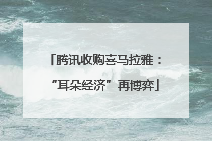 腾讯收购喜马拉雅：“耳朵经济”再博弈