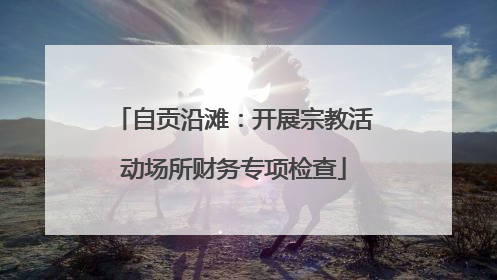 自贡沿滩：开展宗教活动场所财务专项检查