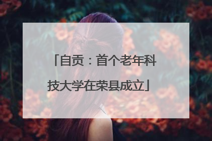 自贡：首个老年科技大学在荣县成立