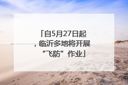 自5月27日起，临沂多地将开展“飞防”作业