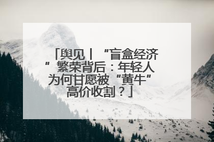 舆见丨“盲盒经济”繁荣背后：年轻人为何甘愿被“黄牛”高价收割？