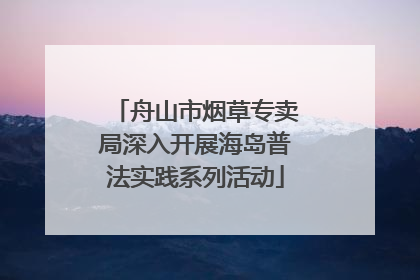 舟山市烟草专卖局深入开展海岛普法实践系列活动
