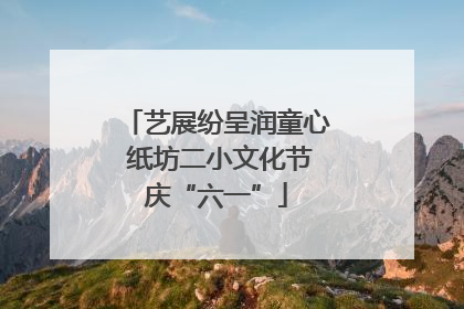 艺展纷呈润童心 纸坊二小文化节庆“六一”