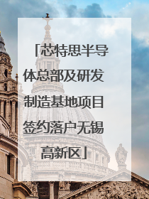芯特思半导体总部及研发制造基地项目签约落户无锡高新区