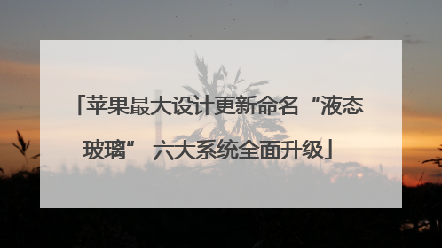 苹果最大设计更新命名“液态玻璃” 六大系统全面升级
