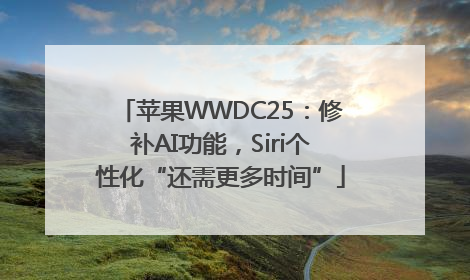 苹果WWDC25：修补AI功能，Siri个性化“还需更多时间”
