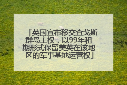 英国宣布移交查戈斯群岛主权，以99年租期形式保留美英在该地区的军事基地运营权