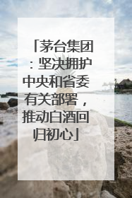 茅台集团：坚决拥护中央和省委有关部署，推动白酒回归初心