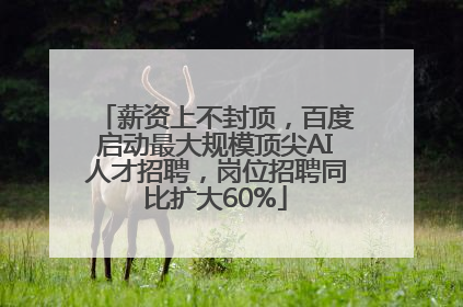 薪资上不封顶，百度启动最大规模顶尖AI人才招聘，岗位招聘同比扩大60%