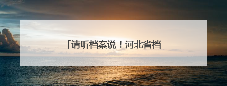 请听档案说！河北省档案文献遗产主题展开幕
