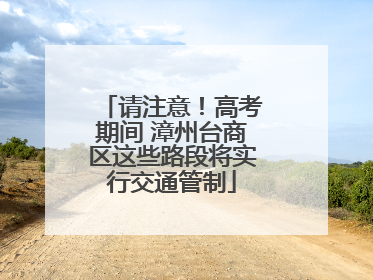 请注意！高考期间 漳州台商区这些路段将实行交通管制