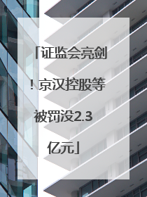 证监会亮剑！京汉控股等被罚没2.3亿元