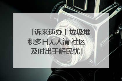 诉来速办丨垃圾堆积多日无人清 社区及时出手解民忧