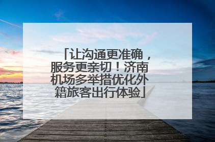 让沟通更准确，服务更亲切！济南机场多举措优化外籍旅客出行体验