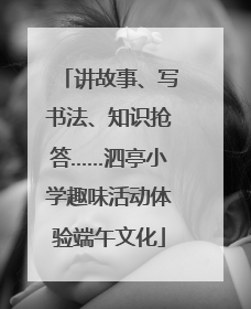 讲故事、写书法、知识抢答……泗亭小学趣味活动体验端午文化