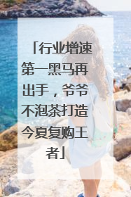 行业增速第一黑马再出手，爷爷不泡茶打造今夏复购王者