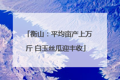 衡山：平均亩产上万斤 白玉丝瓜迎丰收
