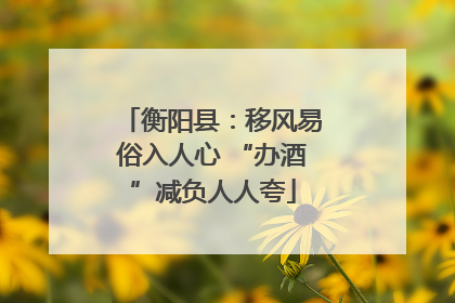 衡阳县：移风易俗入人心 “办酒”减负人人夸