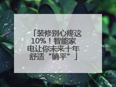 装修别心疼这10%！智能家电让你未来十年舒适“躺平”