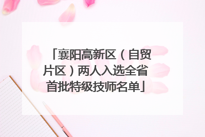 襄阳高新区（自贸片区）两人入选全省首批特级技师名单