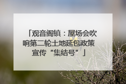 观音阁镇：屋场会吹响第二轮土地延包政策宣传“集结号”