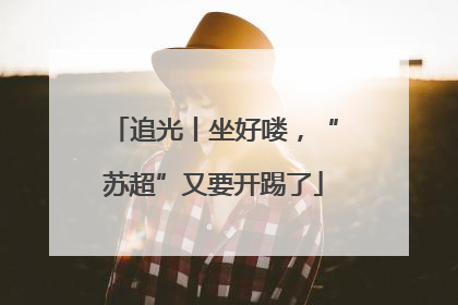 追光丨坐好喽，“苏超”又要开踢了