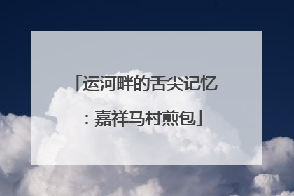 运河畔的舌尖记忆：嘉祥马村煎包
