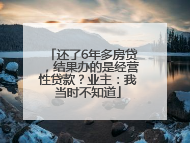 还了6年多房贷，结果办的是经营性贷款？业主：我当时不知道