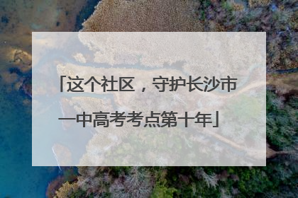 这个社区，守护长沙市一中高考考点第十年