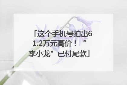 这个手机号拍出61.2万元高价！“李小龙”已付尾款