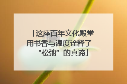 这座百年文化殿堂用书香与温度诠释了“松弛”的真谛