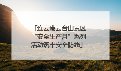连云港云台山景区“安全生产月”系列活动筑牢安全防线